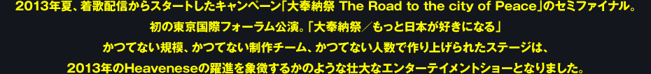 2013NāA̔zMX^[gLy[u[ The Road to the city of PeaceṽZ~t@CiB
̓ۃtH[Bu[Ձ^Ɠ{DɂȂv
ĂȂḰAĂȂ`[AĂȂlōグꂽXe[ẂA
2013NHeavenese̖iے邩̂悤ȑsȃG^[eCgV[ƂȂ܂B