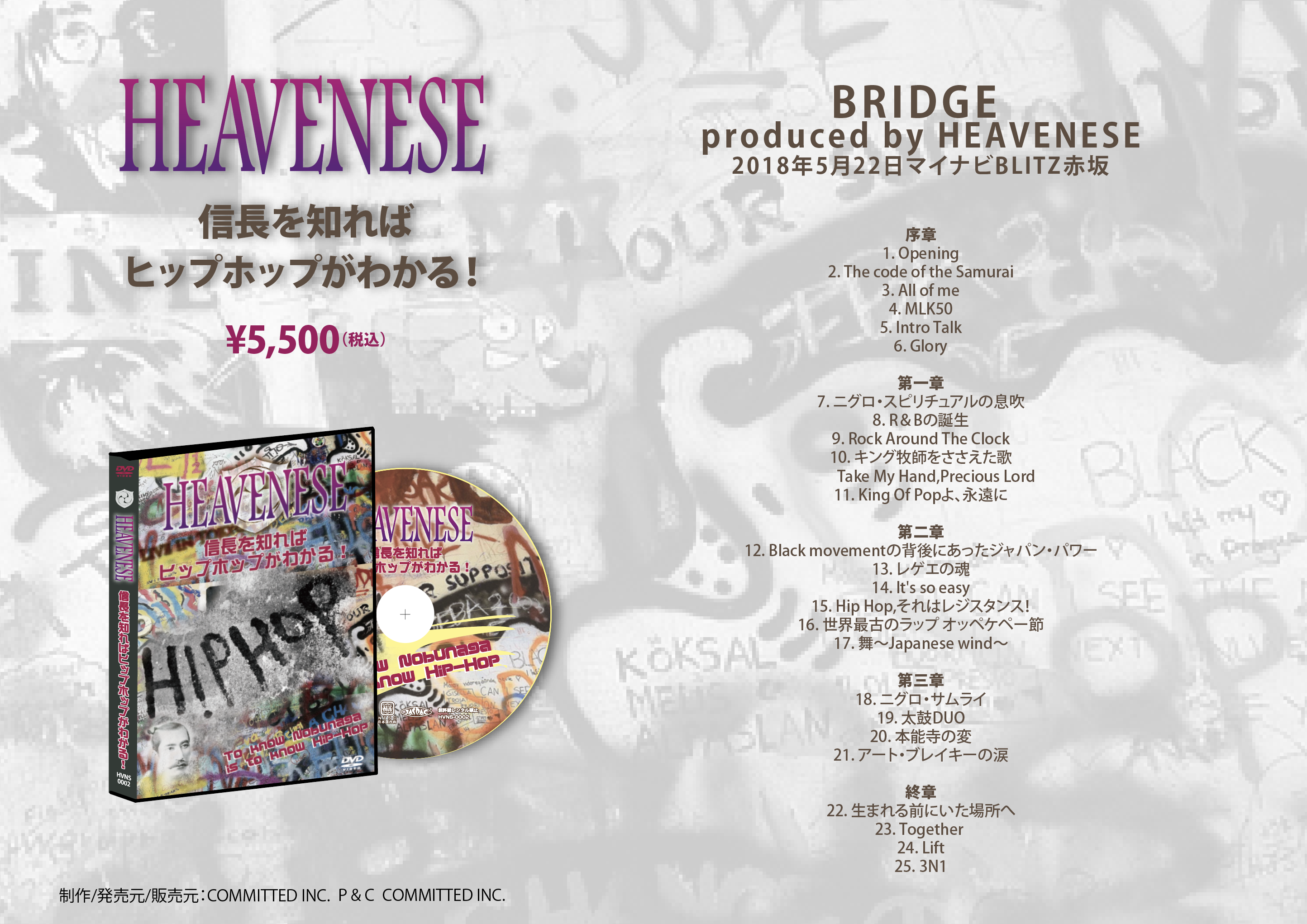 BRIDGE 
produced by HEAVENESE
2018N522}CirBLITZԍ.
1. Opening
2. The code of the Samurai
3. All of me
4. MLK50
5. Intro Talk
6. Glory


7. jOEXs`Ȃ
8. RB̒a
9. Rock Around The Clock
10. LOqt
@@Take My Hand,Precious Lord
11. King Of PopAi


12. Black movement̔wɂWpEp[
13. QG̍
14. It's so easy
15. Hip Hop,̓WX^XI
16. EŌẪbv IbyPy[
17. `Japanese wind`

O
18. jOETC
19. DUO
20. {\̕
21. A[gEuCL[̗

I
22. ܂Oɂꏊ
23. Together 
24. Lift
25. 3N1